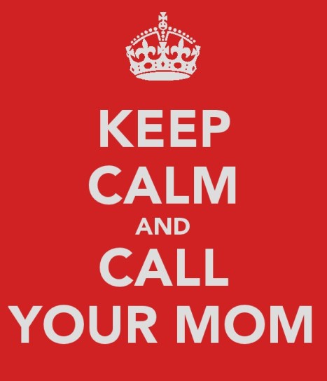 keep calm and call your mom 